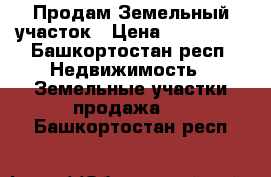 Продам Земельный участок › Цена ­ 450 000 - Башкортостан респ. Недвижимость » Земельные участки продажа   . Башкортостан респ.